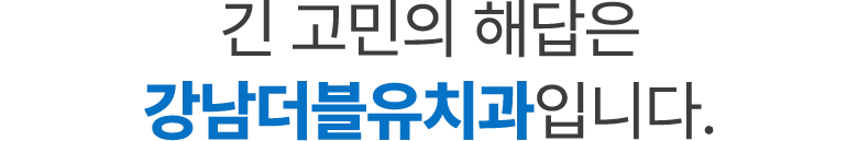 긴 고민의 해답은 강남더블유치과입니다.